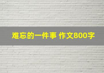 难忘的一件事 作文800字